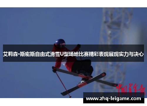 艾莉森·斯密斯自由式滑雪U型场地比赛精彩表现展现实力与决心