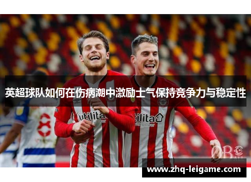 英超球队如何在伤病潮中激励士气保持竞争力与稳定性