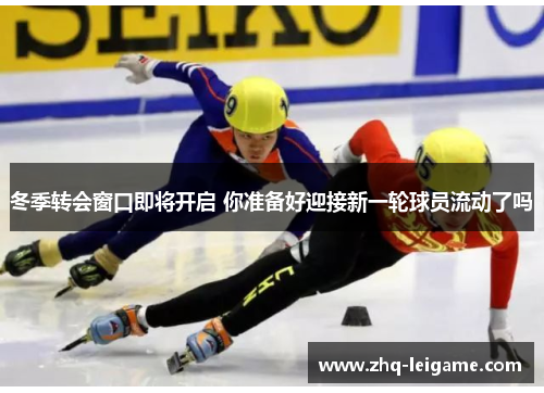 冬季转会窗口即将开启 你准备好迎接新一轮球员流动了吗