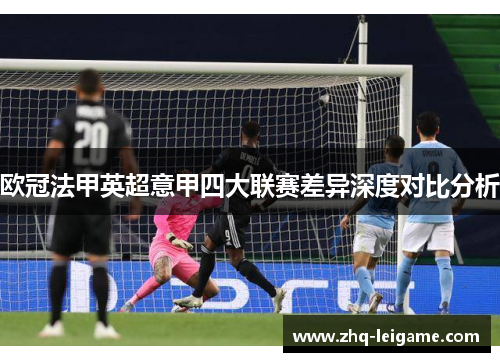 欧冠法甲英超意甲四大联赛差异深度对比分析