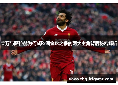 莱万与萨拉赫为何成欧洲金靴之争的两大主角背后秘密解析