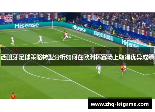 西班牙足球策略转型分析如何在欧洲杯赛场上取得优异成绩