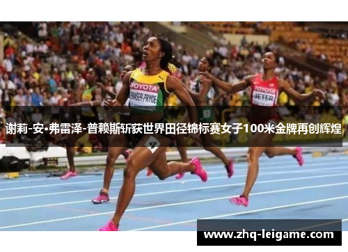 谢莉-安·弗雷泽-普赖斯斩获世界田径锦标赛女子100米金牌再创辉煌