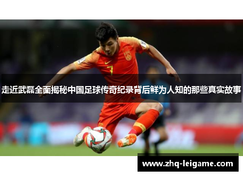 走近武磊全面揭秘中国足球传奇纪录背后鲜为人知的那些真实故事