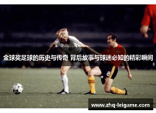 金球奖足球的历史与传奇 背后故事与球迷必知的精彩瞬间 金球奖足球的历史与传奇 背后故事与球迷必知的精彩瞬间