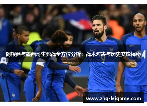 阿根廷与墨西哥生死战全方位分析:战术对决与历史交锋揭秘 阿根廷与墨西哥生死战全方位分析:战术对决与历史交锋揭秘