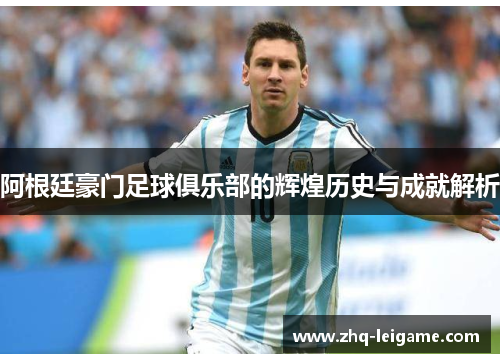 阿根廷豪门足球俱乐部的辉煌历史与成就解析