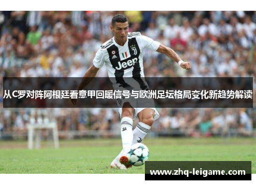 从C罗对阵阿根廷看意甲回暖信号与欧洲足坛格局变化新趋势解读 从C罗对阵阿根廷看意甲回暖信号与欧洲足坛格局变化新趋势解读