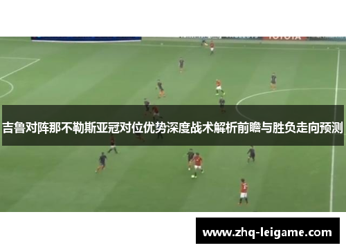 吉鲁对阵那不勒斯亚冠对位优势深度战术解析前瞻与胜负走向预测