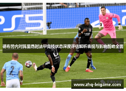 德布劳内对阵里昂时法甲竞技状态深度评估解析表现与影响前瞻全面