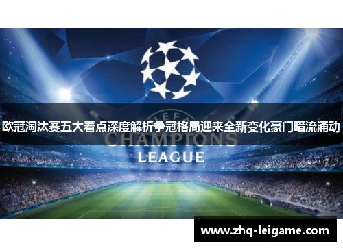 欧冠淘汰赛五大看点深度解析争冠格局迎来全新变化豪门暗流涌动