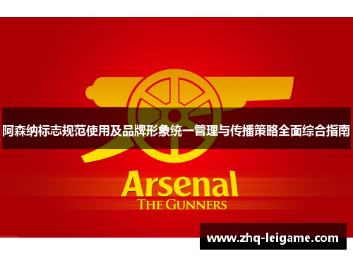 阿森纳标志规范使用及品牌形象统一管理与传播策略全面综合指南