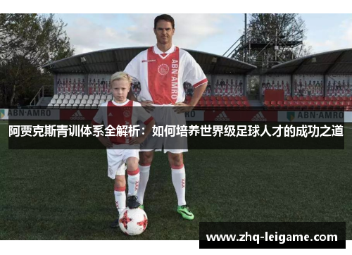 阿贾克斯青训体系全解析:如何培养世界级足球人才的成功之道 阿贾克斯青训体系全解析:如何培养世界级足球人才的成功之道