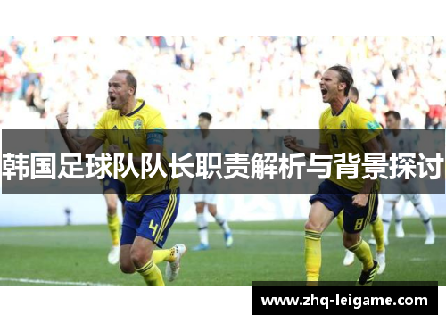 韩国足球队队长职责解析与背景探讨