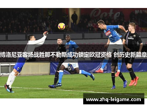 博洛尼亚客场战胜那不勒斯成功锁定欧冠资格 创历史新篇章