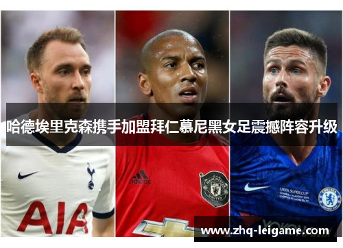 哈德埃里克森携手加盟拜仁慕尼黑女足震撼阵容升级 哈德埃里克森携手加盟拜仁慕尼黑女足震撼阵容升级