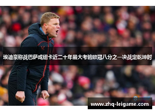埃迪豪称战巴萨成纽卡近二十年最大考验欧冠八分之一决战定乾坤时