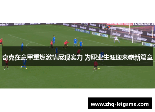 奇克在意甲重燃激情展现实力 为职业生涯迎来崭新篇章 奇克在意甲重燃激情展现实力 为职业生涯迎来崭新篇章