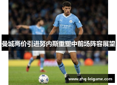 曼城高价引进努内斯重塑中前场阵容展望 曼城高价引进努内斯重塑中前场阵容展望