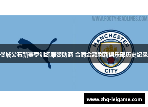 曼城公布新赛季训练服赞助商 合同金额刷新俱乐部历史纪录 曼城公布新赛季训练服赞助商 合同金额刷新俱乐部历史纪录