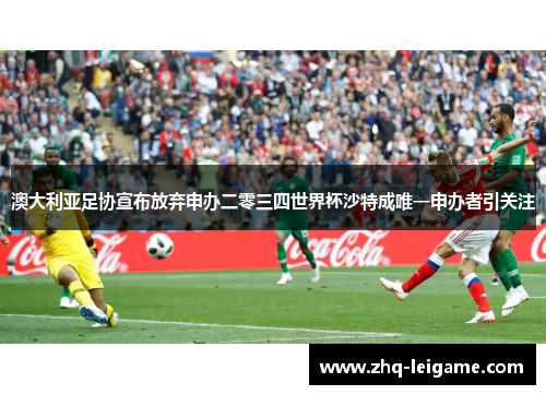 澳大利亚足协宣布放弃申办二零三四世界杯沙特成唯一申办者引关注