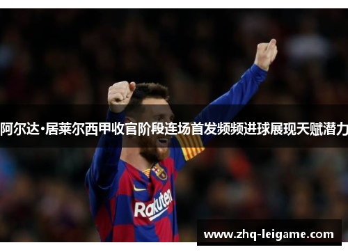 阿尔达·居莱尔西甲收官阶段连场首发频频进球展现天赋潜力