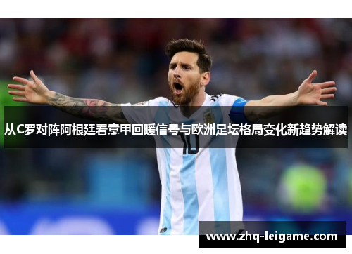 从C罗对阵阿根廷看意甲回暖信号与欧洲足坛格局变化新趋势解读 从C罗对阵阿根廷看意甲回暖信号与欧洲足坛格局变化新趋势解读