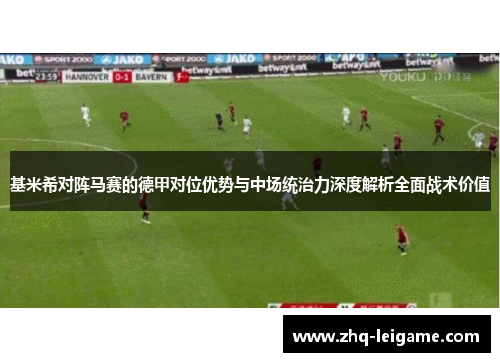 基米希对阵马赛的德甲对位优势与中场统治力深度解析全面战术价值 基米希对阵马赛的德甲对位优势与中场统治力深度解析全面战术价值