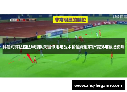 科曼对阵法国法甲球队关键作用与战术价值深度解析表现与赛场影响 科曼对阵法国法甲球队关键作用与战术价值深度解析表现与赛场影响