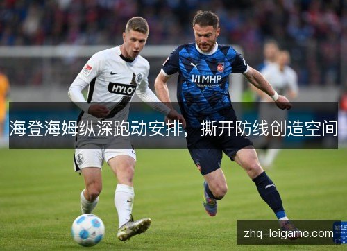 海登海姆纵深跑动安排,撕开防线创造空间 海登海姆纵深跑动安排,撕开防线创造空间