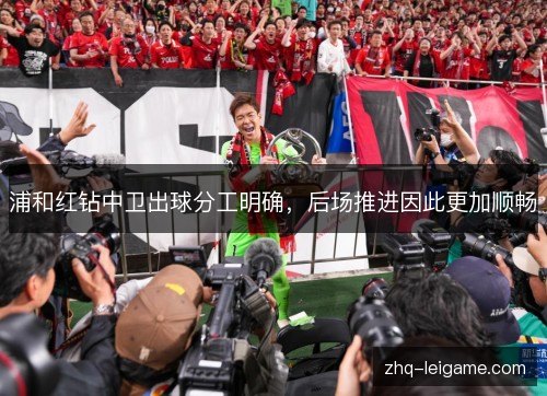 浦和红钻中卫出球分工明确,后场推进因此更加顺畅 浦和红钻中卫出球分工明确,后场推进因此更加顺畅