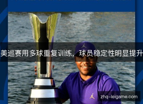 美巡赛用多球重复训练,球员稳定性明显提升 美巡赛用多球重复训练,球员稳定性明显提升