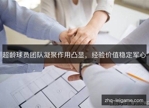 超龄球员团队凝聚作用凸显,经验价值稳定军心 超龄球员团队凝聚作用凸显,经验价值稳定军心